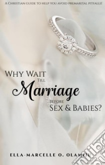 Why Wait Till Marriage Before Sex & Babies?. E-book. Formato EPUB ebook di Ella-Marcelle O. Olamiju