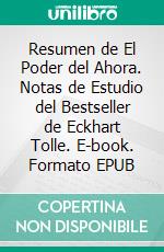 Resumen de El Poder del Ahora. Notas de Estudio del Bestseller de Eckhart Tolle. E-book. Formato EPUB ebook