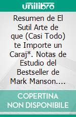 Resumen de El Sutil Arte de que (Casi Todo) te Importe un Caraj*. Notas de Estudio del Bestseller de Mark Manson. E-book. Formato EPUB ebook