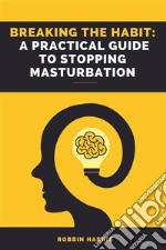 Breaking the Habit: A Practical Guide to Stopping MasturbationThe Power of Self-Control: How to Overcome Masturbation and Find Balance. E-book. Formato EPUB ebook