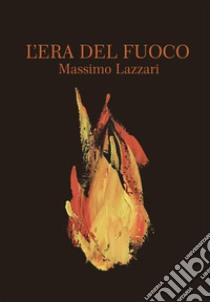 L'Era del Fuoco. E-book. Formato EPUB ebook di Massimo Lazzari