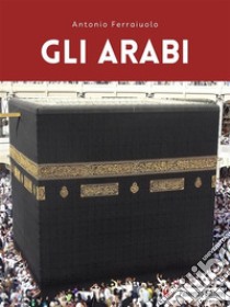 Gli Arabi. E-book. Formato EPUB ebook di Antonio Ferraiuolo