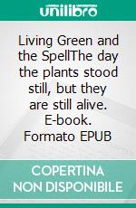 Living Green and the SpellThe day the plants stood still, but they are still alive. E-book. Formato EPUB ebook