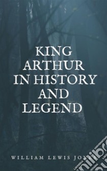 King Arthur in history and legend. E-book. Formato EPUB ebook di Jones William Lewis