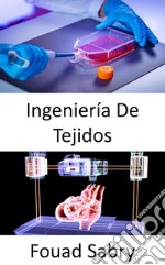 Ingeniería De TejidosRestaurar, mantener o mejorar tejidos dañados u órganos completos. E-book. Formato EPUB ebook