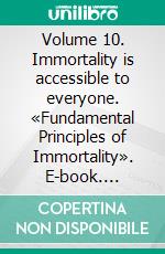 Volume 10. Immortality is accessible to everyone. «Fundamental Principles of Immortality». E-book. Formato EPUB ebook