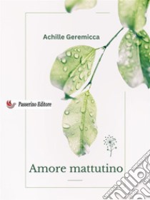 Amore mattutino. E-book. Formato EPUB ebook di Achille Geremicca