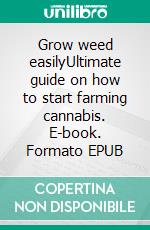 Grow weed easilyUltimate guide on how to start farming cannabis. E-book. Formato EPUB ebook