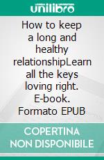 How to keep a long and healthy relationshipLearn all the keys loving right. E-book. Formato EPUB ebook di Rita Adams