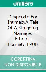 Desperate For IntimacyA Tale Of A Struggling Marriage. E-book. Formato EPUB ebook di Jim Miller