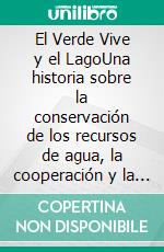 El Verde Vive y el LagoUna historia sobre la conservación de los recursos de agua, la cooperación y la amistad. E-book. Formato EPUB ebook