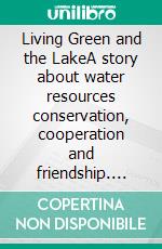 Living Green and the LakeA story about water resources conservation, cooperation and friendship. E-book. Formato EPUB ebook