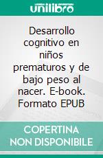 Desarrollo cognitivo en niños prematuros y de bajo peso al nacer. E-book. Formato EPUB ebook di Jessica Katherine Intriago Mejía