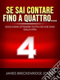 Se sai contare fino a quattro... (Tradotto)Ecco come ottenere tutto ciò che vuoi dalla vita!. E-book. Formato EPUB ebook di James Breckenridge Jones