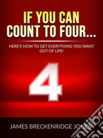 If you can count to four...Here's How To Get Everything You Want Out Of Life!. E-book. Formato EPUB ebook di James Jones Breckenridge