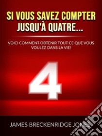 Si vous savez compter jusqu'à quatre... (Traduit)Voici comment obtenir tout ce que vous voulez dans la vie!. E-book. Formato EPUB ebook di James Breckenridge Jones