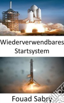 Wiederverwendbares StartsystemDie Weltraumforschung wird durch die Entwicklung wiederverwendbarer Raketen revolutioniert. E-book. Formato EPUB ebook di Fouad Sabry