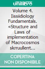 Volume 4. Iissiidiology Fundamentals. «Structure and Laws of implementation of Macrocosmos skrruullerrt system energy-informational dynamics». E-book. Formato EPUB ebook