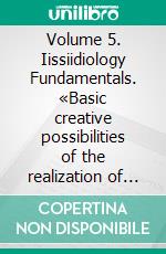 Volume 5. Iissiidiology Fundamentals. «Basic creative possibilities of the realization of lluuvvumic Creators in mixtum NUU-VVU Forms». E-book. Formato EPUB ebook