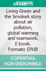 Living Green and the SmokeA story about air pollution, global warming and teamwork. E-book. Formato EPUB ebook