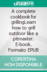 A complete cookbook for grillingLearn how to grill outdoor like a pitmaster. E-book. Formato EPUB ebook di Shelley Keller