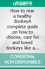 How to rear a healthy donkeyA complete guide on how to choose, care for and breed donkeys like a professional. E-book. Formato EPUB ebook