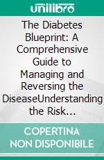 The Diabetes Blueprint: A Comprehensive Guide to Managing and Reversing the DiseaseUnderstanding the Risk Factors, Symptoms, and Treatment Options for a Healthier Life. E-book. Formato EPUB ebook di Stephen Elmer