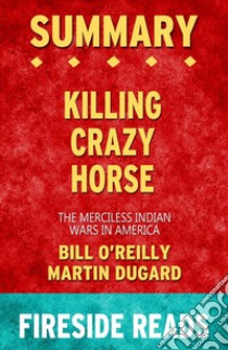 Killing Crazy Horse: The Merciless Indian Wars in America by Bill O'Reilly and Martin Dugard: Summary by Fireside Reads. E-book. Formato EPUB ebook di Fireside Reads