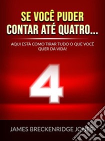 Se você puder contar até quatro... (Traduzido)Aqui está como tirar tudo o que você quer da vida!. E-book. Formato EPUB ebook di James Breckenridge Jones