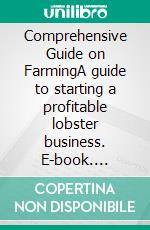 Comprehensive Guide on FarmingA guide to starting a profitable lobster business. E-book. Formato EPUB ebook