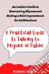 A Practical Guide to Talking to Anyone in PublicAn Insider&apos;s Guide to Overcoming Shyness and Making a Bold Impression in Social Situations. E-book. Formato EPUB ebook