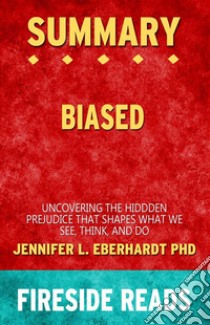 Biased: Uncovering the Hidden Prejudice That Shapes What We See, Think, and Do by Jennifer L. Eberhardt PhD: Summary by Fireside Reads. E-book. Formato EPUB ebook di Fireside Reads