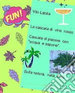 La cascata di vino rosso .  Cascate di piacere con &quot;acqua e sapone&quot;Sulla natura, nata dura. E-book. Formato EPUB