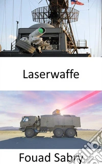 LaserwaffeDie innovativsten Luftverteidigungssysteme, die leistungsstarke Laser verwenden, um feindliche Drohnen und Raketen niederzubrennen. E-book. Formato EPUB ebook