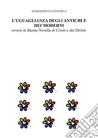 L'UGUAGLIANZA DEGLI ANTICHI E DEI MODERNI, ovvero la Buona Novella di Cristo e del Diritto. E-book. Formato EPUB ebook