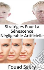 Stratégies Pour La Sénescence Négligeable ArtificiellePouvons-nous arrêter le processus de vieillissement? L&apos;immortalité est-elle vraiment possible, ou vieillir devient-il inévitable ?. E-book. Formato EPUB ebook