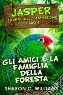 Gli Amici E La Famiglia Della Foresta Pluviale. E-book. Formato EPUB ebook di Sharon C. Williams