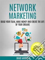 Network Marketing: Build Your Team, Make Money and Create the Life of Your Dreams (Learn Proven Online and Social Media Techniques to Boost Business). E-book. Formato EPUB ebook