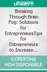 Breaking Through Brain Fog: Solutions for EntrepreneursTips for Entrepreneurs to Increase Focus and Efficiency. E-book. Formato EPUB ebook di Robert Edevane