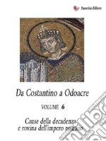 Da Costantino a Odoacre Vol. 6Cause della decadenza e rovina dell&apos;Impero Romano. E-book. Formato EPUB ebook