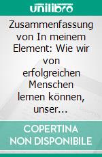 Zusammenfassung von In meinem Element: Wie wir von erfolgreichen Menschen lernen können, unser Potenzial zu entdecken. E-book. Formato EPUB