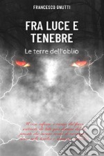 Fra luce e tenebreLe terre dell&apos;oblio. E-book. Formato EPUB ebook