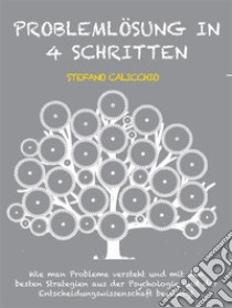 Problemlösung in 4 SchrittenWie man Probleme versteht und mit den besten Strategien aus der Psychologie und der Entscheidungswissenschaft bewältigt. E-book. Formato EPUB ebook di Stefano Calicchio