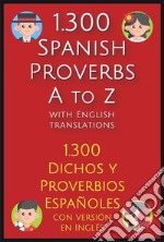 1.300 Spanish Proverbs A to Z with English Translations1.300 Dichos y Proverbios Españoles con versión en Inglés. E-book. Formato EPUB ebook