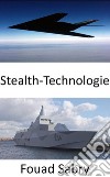 Stealth-TechnologiePersonal, Flugzeuge, Schiffe, U-Boote, Raketen, Satelliten und Bodenfahrzeuge für Radar, Infrarot, Sonar und andere Erkennungsmethoden unsichtbar machen. E-book. Formato EPUB ebook