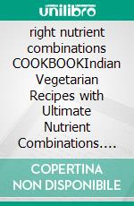 right nutrient combinations COOKBOOKIndian Vegetarian Recipes with Ultimate Nutrient Combinations. E-book. Formato EPUB ebook di La Fonceur