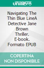 Navigating The Thin Blue LineA Detective Jane Brown Thriller. E-book. Formato EPUB ebook