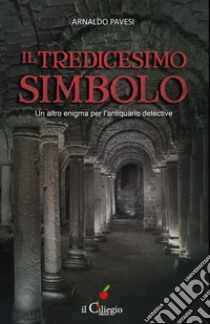 IL TREDICESIMO SIMBOLO. Un altro enigma per l’antiquario detective. E-book. Formato EPUB ebook di Arnaldo Pavesi