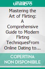 Mastering the Art of Flirting: A Comprehensive Guide to Modern Flirting TechniquesFrom Online Dating to Text Message Flirting - Build Confidence and Make Meaningful Connections. E-book. Formato EPUB