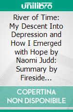 River of Time: My Descent Into Depression and How I Emerged with Hope by Naomi Judd: Summary by Fireside Reads. E-book. Formato EPUB ebook di Fireside Reads